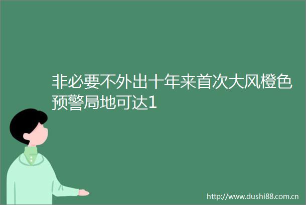 非必要不外出十年来首次大风橙色预警局地可达1