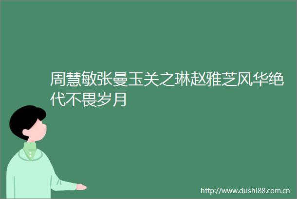 周慧敏张曼玉关之琳赵雅芝风华绝代不畏岁月