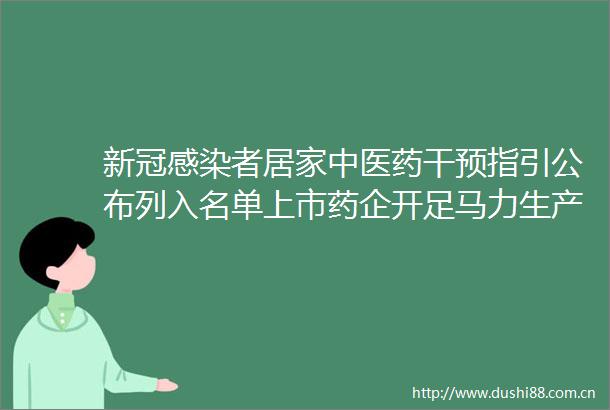 新冠感染者居家中医药干预指引公布列入名单上市药企开足马力生产
