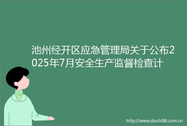 池州经开区应急管理局关于公布2025年7月安全生产监督检查计划的通告