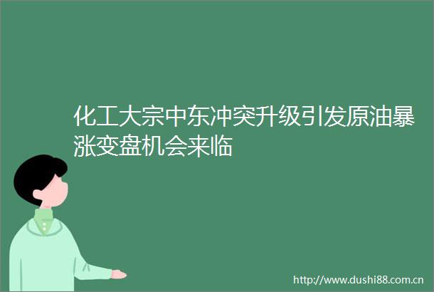 化工大宗中东冲突升级引发原油暴涨变盘机会来临