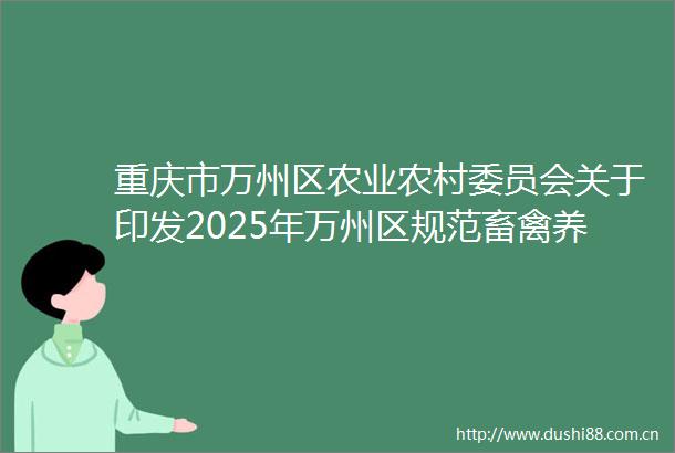 重庆市万州区农业农村委员会关于印发2025年万州区规范畜禽养殖用药专项整治实施方案的通知万州农委函〔2025〕152号