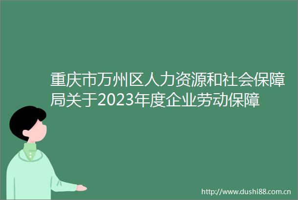 重庆市万州区人力资源和社会保障局关于2023年度企业劳动保障守法诚信等级拟评价结果公示