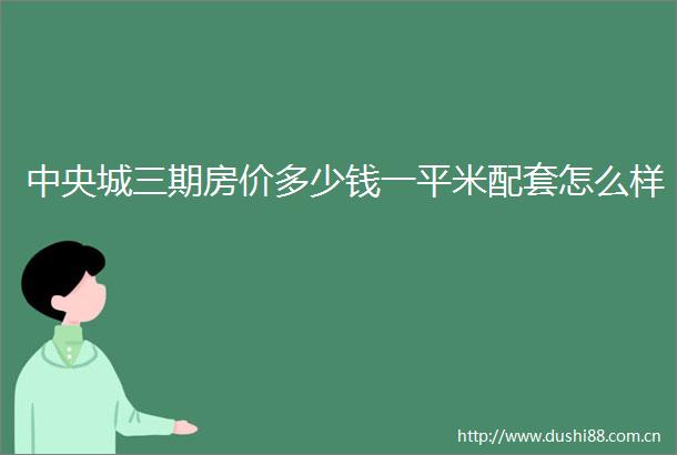 中央城三期房价多少钱一平米配套怎么样