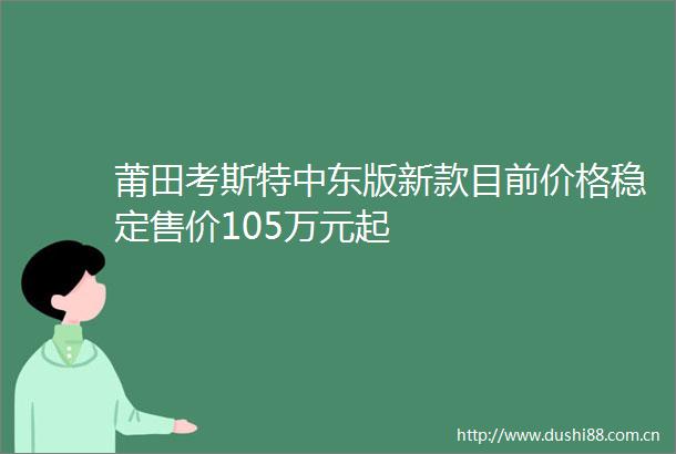 莆田考斯特中东版新款目前价格稳定售价105万元起