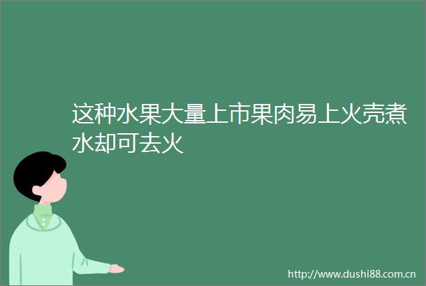 这种水果大量上市果肉易上火壳煮水却可去火