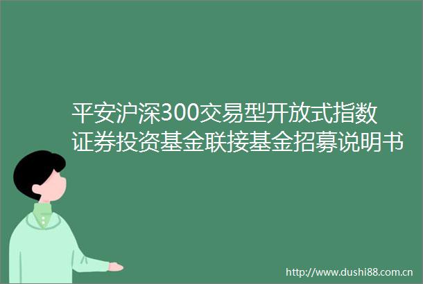 平安沪深300交易型开放式指数证券投资基金联接基金招募说明书更新
