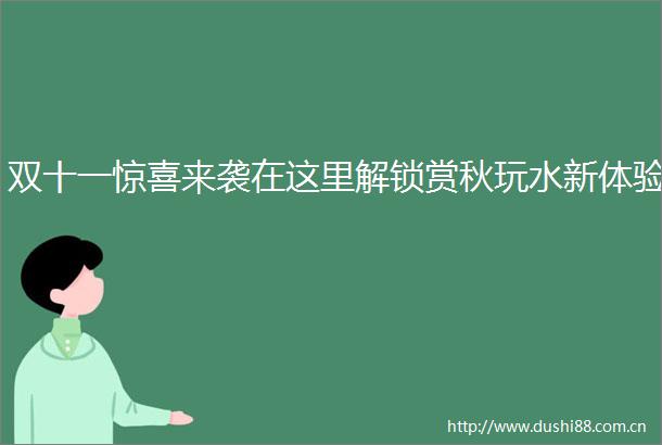 双十一惊喜来袭在这里解锁赏秋玩水新体验
