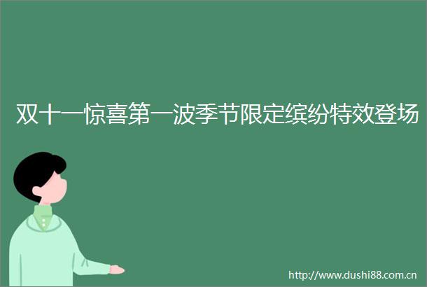双十一惊喜第一波季节限定缤纷特效登场