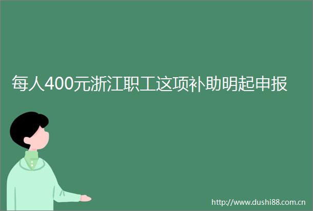 每人400元浙江职工这项补助明起申报
