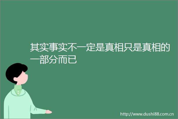其实事实不一定是真相只是真相的一部分而已