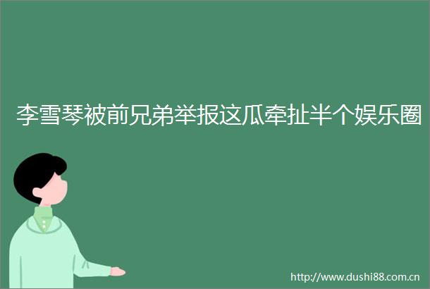李雪琴被前兄弟这瓜牵扯半个娱乐圈