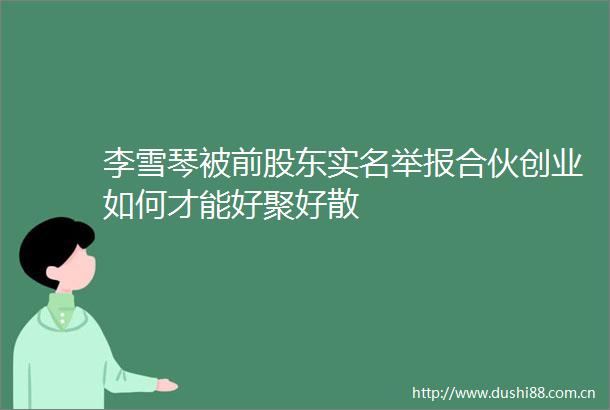 李雪琴被前股东合伙创业如何才能好聚好散