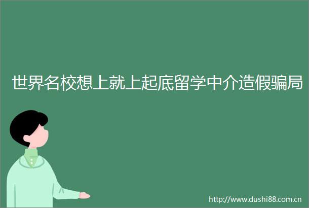 世界名校想上就上起底留学中介局