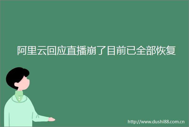 阿里云回应直播崩了目前已全部恢复
