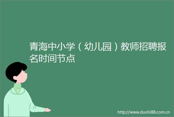 青海中小学（幼儿园）教师招聘报名时间节点