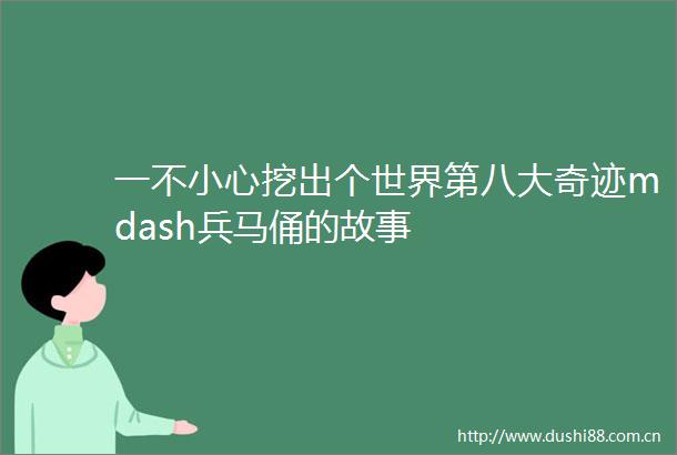 一不小心挖出个世界第八大奇迹mdash兵马俑的故事