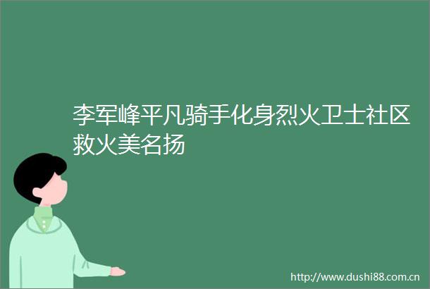 李军峰平凡骑手化身烈火卫士社区救火美名扬