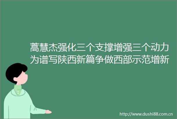 蒿慧杰强化三个支撑增强三个动力为谱写陕西新篇争做西部示范增新光添浓彩
