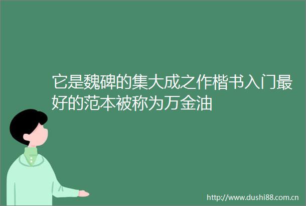 它是魏碑的集大成之作楷书入门最好的范本被称为万金油