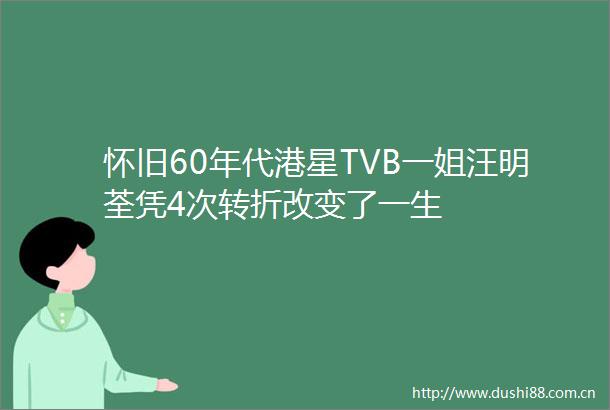 怀旧60年代港星TVB一姐汪明荃凭4次转折改变了一生