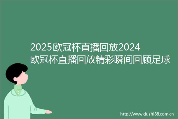 2025欧冠杯直播回放2024欧冠杯直播回放精彩瞬间回顾足球盛宴再续传奇