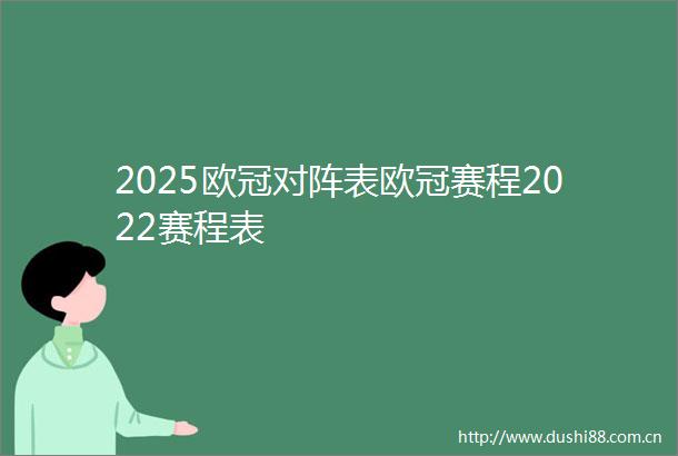 2025欧冠对阵表欧冠赛程2022赛程表