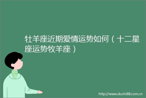 牡羊座近期爱情运势如何（十二星座运势牧羊座）