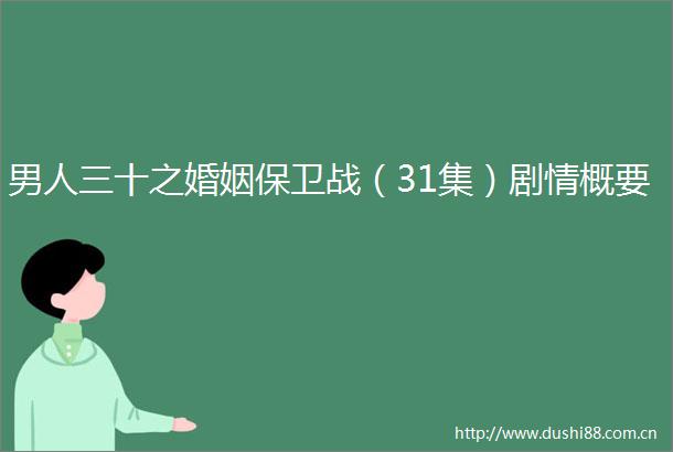 男人三十之婚姻保卫战（31集）剧情概要
