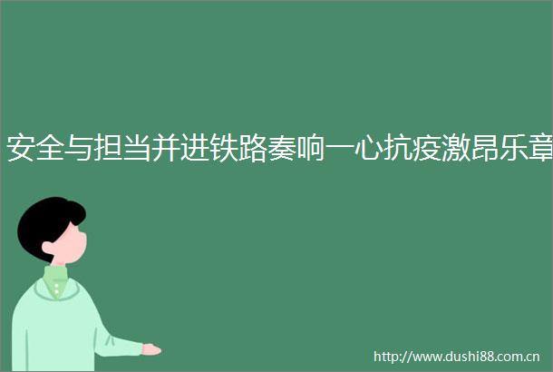 安全与担当并进铁路奏响一心抗疫激昂乐章