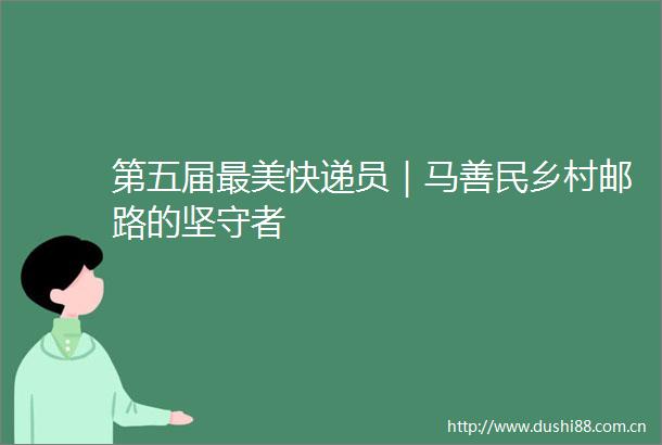 第五届最美快递员｜马善民乡村邮路的坚守者