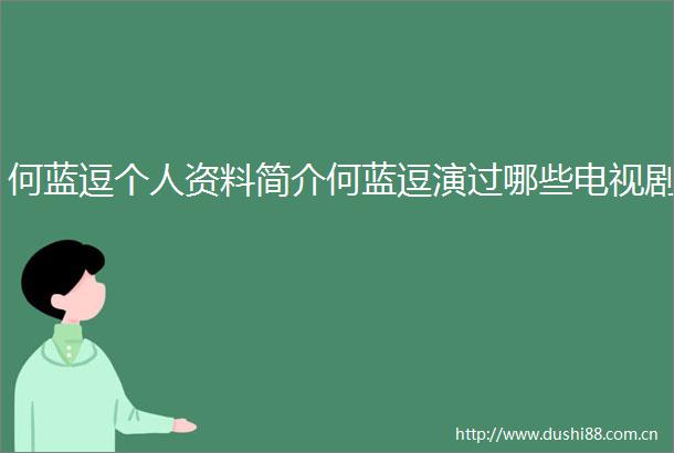 何蓝逗个人资料简介何蓝逗演过哪些电视剧
