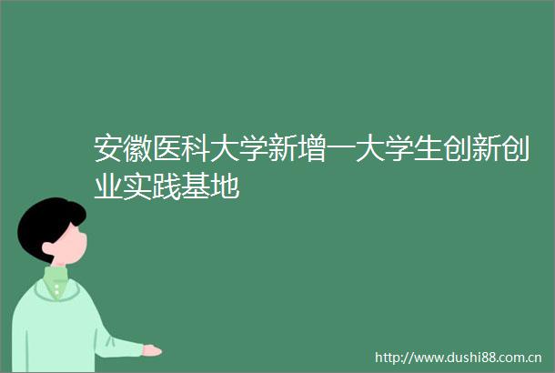 安徽医科大学新增一大学生创新创业实践基地