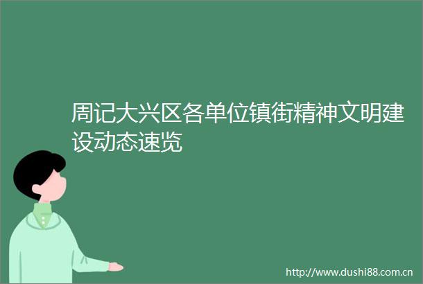 周记大兴区各单位镇街精神文明建设动态速览