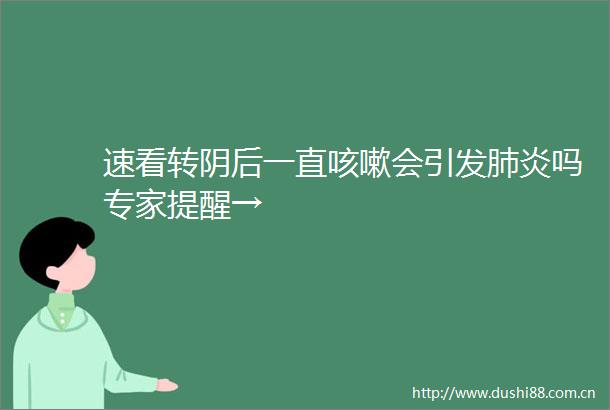 速看转阴后一直咳嗽会引发肺炎吗专家提醒→