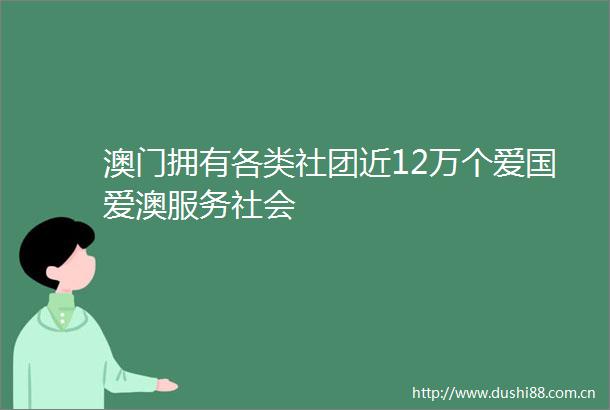 澳门拥有各类社团近12万个爱国爱澳服务社会