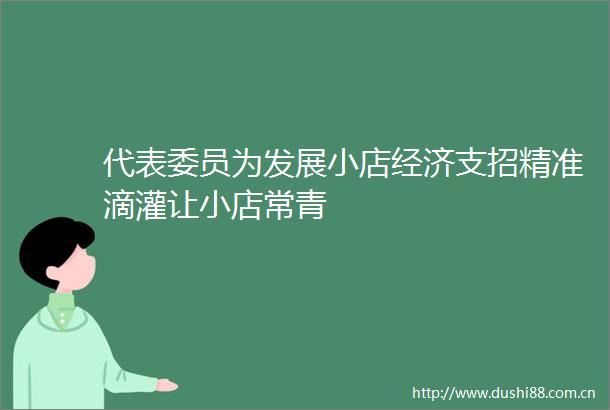 代表委员为发展小店经济支招精准滴灌让小店常青