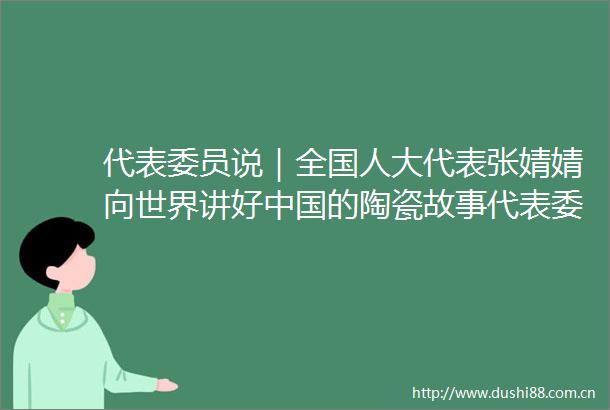 代表委员说｜全国人大代表张婧婧向世界讲好的陶瓷故事代表委员开麦啦全国两会江西声音江西新闻广播的微博视频