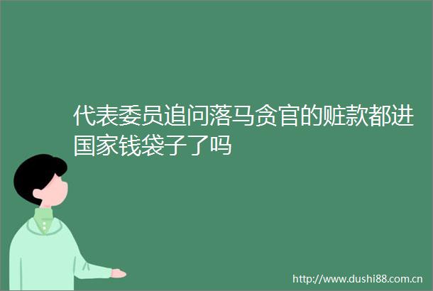 代表委员追问落马贪官的赃款都进钱袋子了吗