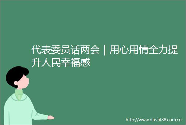 代表委员话两会｜用心用情全力提升幸福感