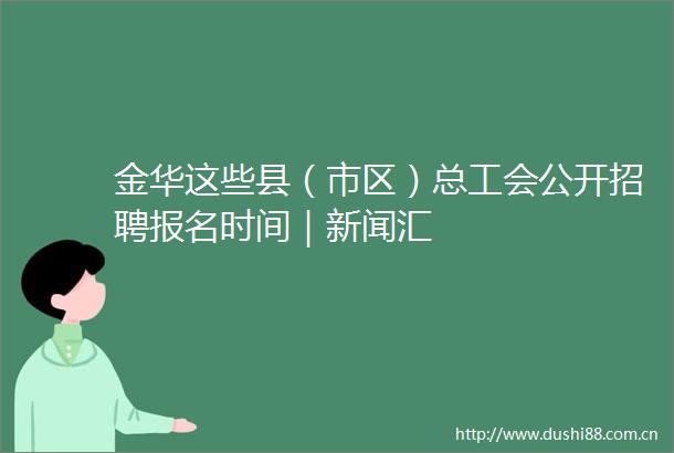金华这些县（市区）总工会公开招聘报名时间｜新闻汇