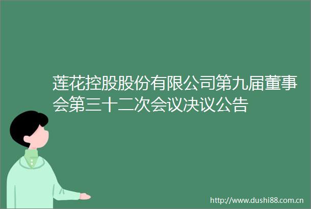 莲花控股股份有限公司第九届董事会第三十二次会议决议公告