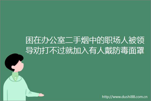 困在办公室二手烟中的职场人被劝打不过就加入有人戴防毒面罩上班