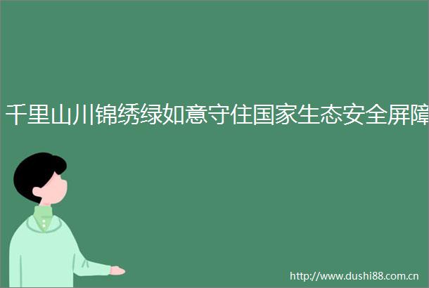 千里山川锦绣绿如意守住生态安全屏障