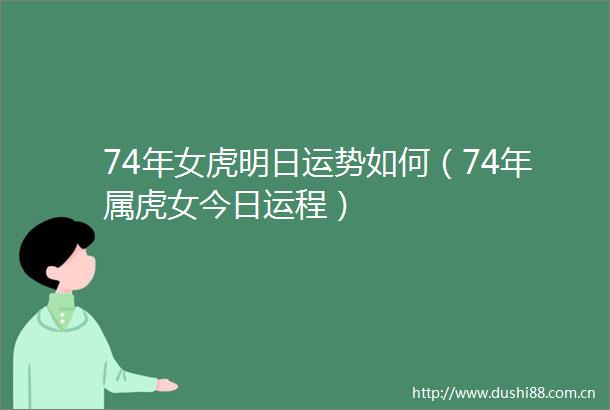 74年女虎明日运势如何（74年属虎女今日运程）