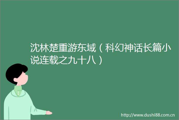 沈林楚重游东域（科幻神话长篇小说连载之九十八）