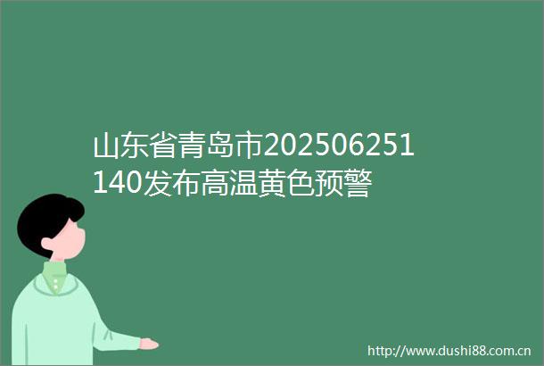 山东省青岛市202506251140发布高温黄色预警