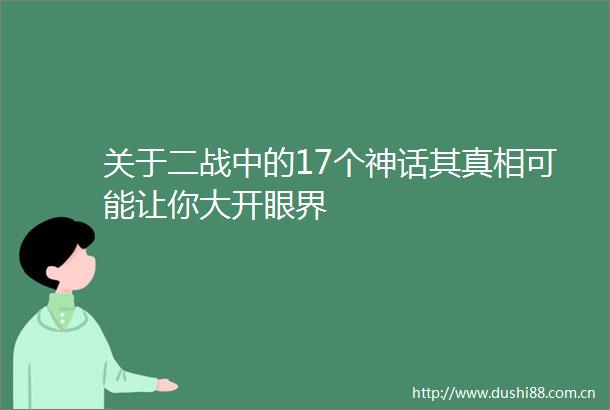关于二战中的17个神话其真相可能让你大开眼界