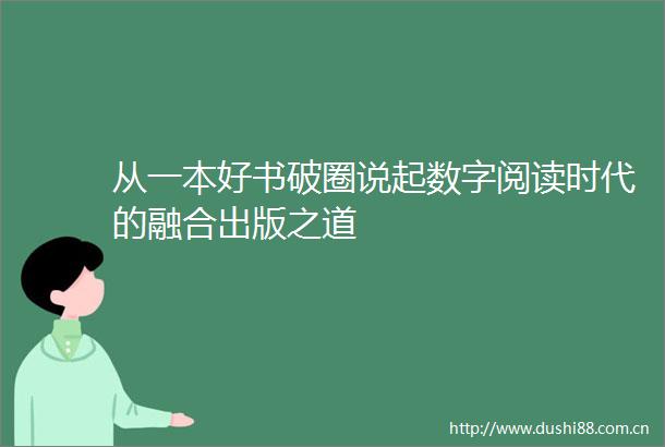 从一本好书破圈说起数字阅读时代的融合出版之道