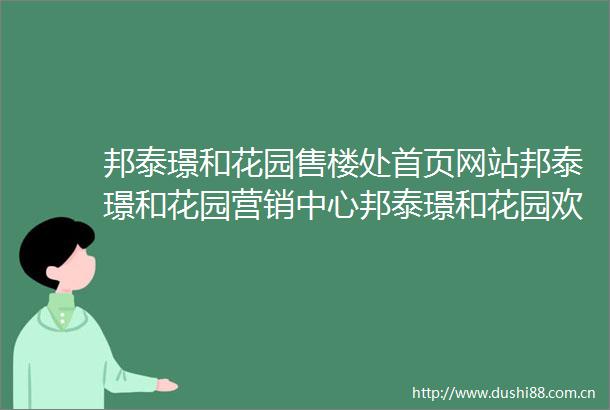 邦泰璟和花园售楼处首页网站邦泰璟和花园营销中心邦泰璟和花园欢迎您楼盘详情最新价格户型图容积率售楼处中心
